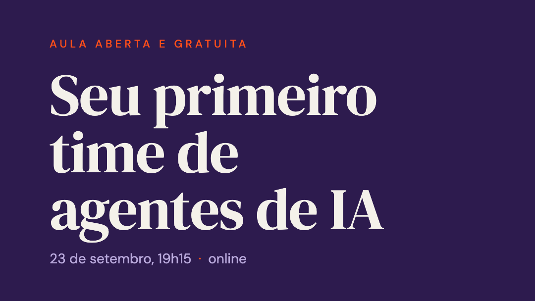 Seu primeiro time de agentes de IA. Aula aberta e gratuita, 23 de setembro, 19h15, online.